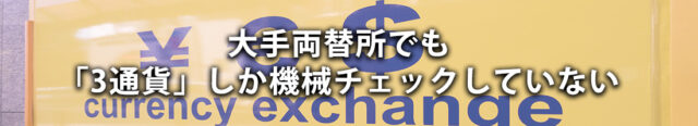 大手両替所でも「3通貨」しか機械チェックしていない