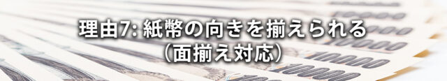 理由7: 紙幣の向きを揃えられる（面揃え対応）