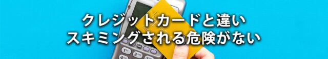 2: クレジットカードと違いスキミングされる危険がない