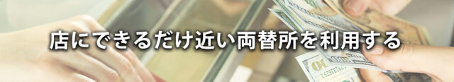 4: 店にできるだけ近い両替所を利用する