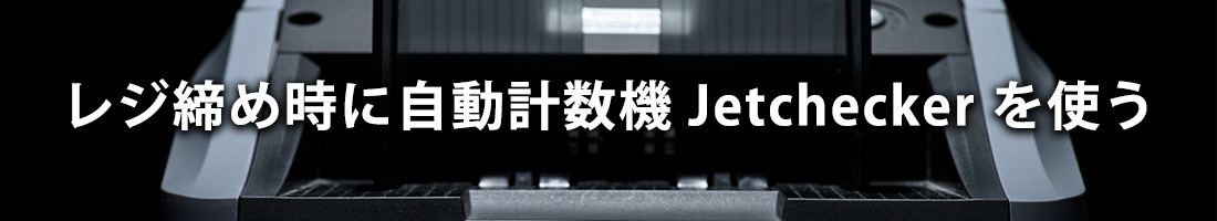違算対策５：レジ締め時に自動計数機 Jetchecker を使う