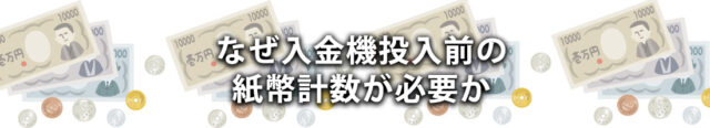 なぜ入金機投入前の紙幣計数が必要か