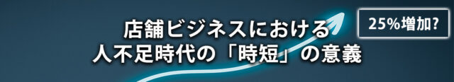 店舗ビジネスにおける人不足時代の「時短」の意義