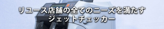 リユース店舗の全てのニーズを満たすジェットチェッカー