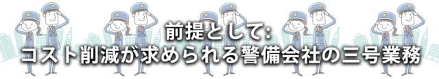 前提として: コスト削減が求められる警備会社の三号業務